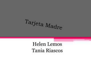Helen Lemos
Tania Riascos
 