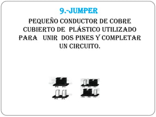 9.-JumperPequeño conductor de cobre cubierto de  plástico utilizado para   unir  dos pines y completar un circuito.