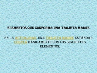 ELEMENTOS QUE CONFORMA UNA TARJETA MADREEn la actualidad, una tarjeta madre estándar cuenta básicamente con los siguientes elementos: 