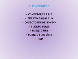 1.-CONECTORESCONECTORES PS/2PUERTO PARALELOCONECTORES DE SONIDOPUERTO SERIEPUERTO USBPUERTO FIRE WIRERED