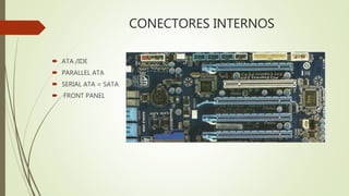 CONECTORES INTERNOS
 ATA /IDE
 PARALLEL ATA
 SERIAL ATA = SATA
 FRONT PANEL
 