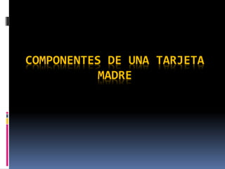 COMPONENTES DE UNA TARJETA
MADRE
 