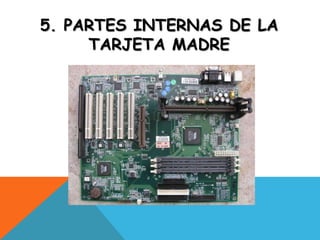 5. PARTES INTERNAS DE LA
     TARJETA MADRE
 