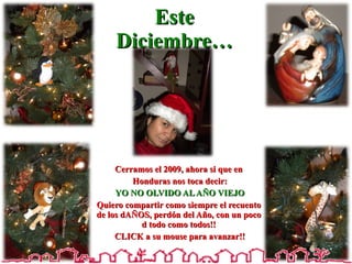 Este Diciembre… Cerramos el 2009, ahora si que en Honduras nos toca decir: YO NO OLVIDO AL AÑO VIEJO Quiero compartir como siempre el recuento de los dAÑOS, perdón del Año, con un poco d todo como todos!! CLICK a su mouse para avanzar!! 