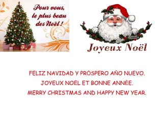FELIZ NAVIDAD Y PRÓSPERO AÑO NUEVO.
JOYEUX NOËL ET BONNE ANNÉE.
MERRY CHRISTMAS AND HAPPY NEW YEAR.
 