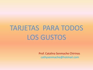 TARJETAS  PARA TODOS LOS GUSTOS,[object Object],Prof. Catalina Senmache Chirinos,[object Object],cathysenmache@hotmail.com,[object Object]