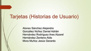 Tarjetas (Historias de Usuario)
Alonso Sánchez Alejandra
González Núñez Daniel Adrián
Hernández Rodríguez Ares Atzarel
Hernández Zenteno Aldo
Mora Muñoz Jesús Gerardo
 