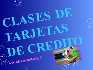 CLASES DE TARJETAS DE CREDITO Que ofrece BANCAFE 