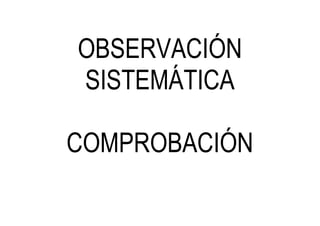 OBSERVACIÓN
SISTEMÁTICA
COMPROBACIÓN
 