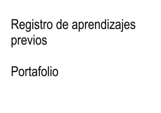Registro de aprendizajes
previos
Portafolio
 