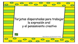 Tarjetas disparatadas para trabajar
la expresión oral
y el pensamiento creativo
María Olivares para Orientación Andújar
 