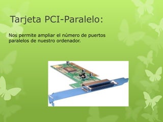 Tarjeta PCI-Paralelo:
Nos permite ampliar el número de puertos
paralelos de nuestro ordenador.
 