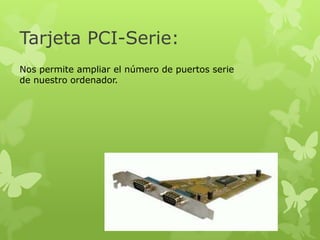 Tarjeta PCI-Serie:
Nos permite ampliar el número de puertos serie
de nuestro ordenador.
 