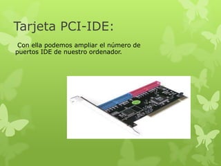 Tarjeta PCI-IDE:
 Con ella podemos ampliar el número de
puertos IDE de nuestro ordenador.
 