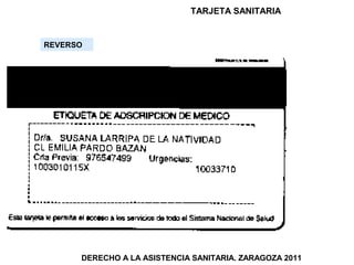 TARJETA SANITARIA


REVERSO




      DERECHO A LA ASISTENCIA SANITARIA. ZARAGOZA 2011
 
