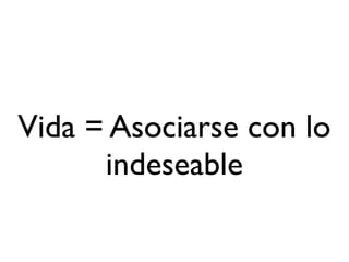 Vida = Asociarse con lo
      indeseable
 