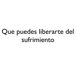 Que puedes liberarte del
     sufrimiento
 