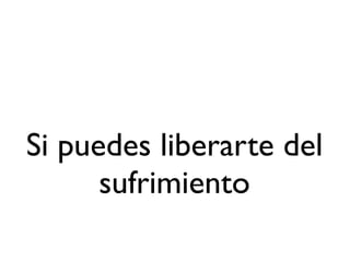 Si puedes liberarte del
      sufrimiento
 