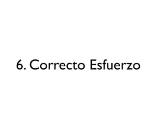 6. Correcto Esfuerzo
 