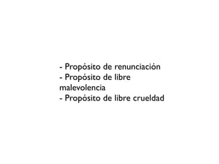 - Propósito de renunciación
- Propósito de libre
malevolencia
- Propósito de libre crueldad
 