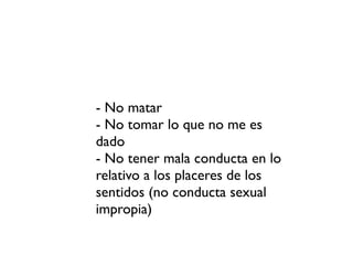 - No matar
- No tomar lo que no me es
dado
- No tener mala conducta en lo
relativo a los placeres de los
sentidos (no conducta sexual
impropia)
 