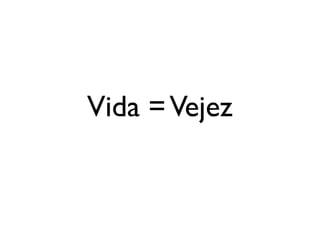 Vida = Vejez
 