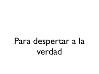 Para despertar a la
      verdad
 