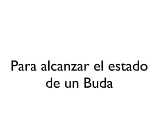 Para alcanzar el estado
      de un Buda
 