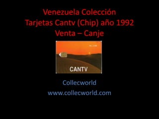 Venezuela Colección
Tarjetas Cantv (Chip) año 1992
Venta – Canje
Collecworld
www.collecworld.com
 