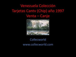 Venezuela Colección
Tarjetas Cantv (Chip) año 1997
Venta – Canje
Collecworld
www.collecworld.com
 