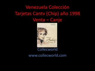 Venezuela Colección
Tarjetas Cantv (Chip) año 1998
Venta – Canje
Collecworld
www.collecworld.com
 