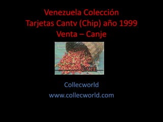 Venezuela Colección
Tarjetas Cantv (Chip) año 1999
Venta – Canje
Collecworld
www.collecworld.com
 