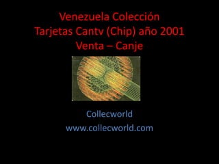 Venezuela Colección
Tarjetas Cantv (Chip) año 2001
Venta – Canje
Collecworld
www.collecworld.com
 
