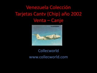 Venezuela Colección
Tarjetas Cantv (Chip) año 2002
Venta – Canje
Collecworld
www.collecworld.com
 