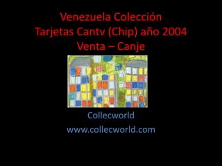 Venezuela Colección
Tarjetas Cantv (Chip) año 2004
Venta – Canje
Collecworld
www.collecworld.com
 