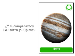 JÚPITER
¿Y si comparamos 
La Tierra y Júpiter?
 