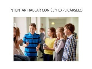INTENTAR HABLAR CON ÉL Y EXPLICÁRSELO
 