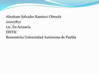 Abraham Salvador Ramírez Olmeda
201107872
Lic. En Actuaría
DHTIC
Benemérita Universidad Autónoma de Puebla
 