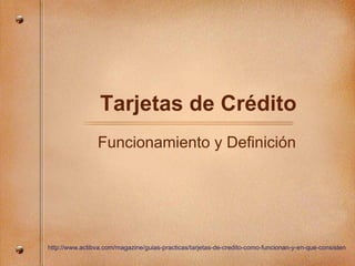 Tarjetas de Crédito
Funcionamiento y Definición
http://www.actibva.com/magazine/guias-practicas/tarjetas-de-credito-como-funcionan-y-en-que-consisten
 