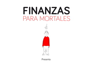 FINANZAS
PARA MORTALES
Presenta
 