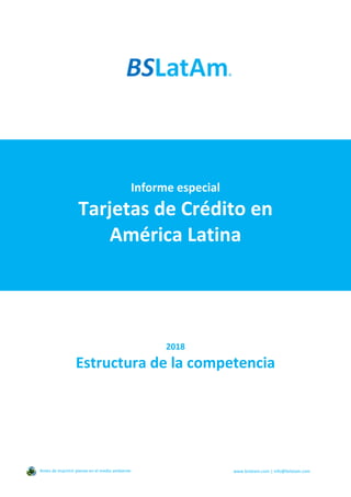 Informe especial
Tarjetas de Crédito en
América Latina
2018
Estructura de la competencia
Antes de imprimir piense en el medio ambiente www.bslatam.com | info@bslatam.com
 