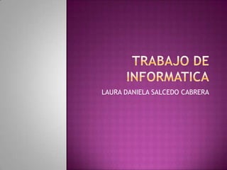 TRABAJO DE INFORMATICA LAURA DANIELA SALCEDO CABRERA 
