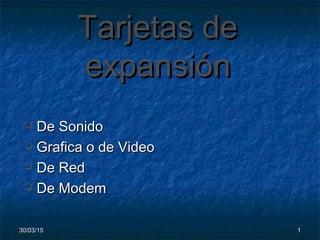 30/03/1530/03/15 11
Tarjetas deTarjetas de
expansiónexpansión
 De SonidoDe Sonido
 Grafica o de VideoGrafica o de Video
 De RedDe Red
 De ModemDe Modem
 