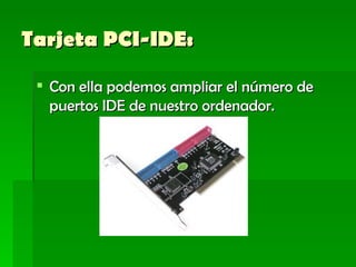 Tarjeta PCI-IDE:    Con ella podemos ampliar el número de puertos IDE de nuestro ordenador.   