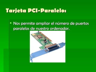 Tarjeta PCI-Paralelo:   Nos permite ampliar el número de puertos paralelos de nuestro ordenador.   