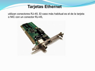 Tarjetas Ethernet 
utilizan conectores RJ-45. El caso más habitual es el de la tarjeta 
o NIC con un conector RJ-45, 
 