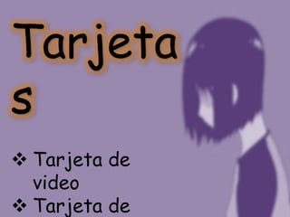 Tarjeta
s
 Tarjeta de
  video
 Tarjeta de
 