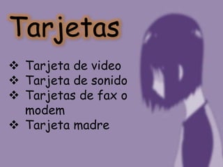 Tarjetas
 Tarjeta de video
 Tarjeta de sonido
 Tarjetas de fax o
  modem
 Tarjeta madre
 