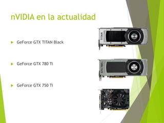 nVIDIA en la actualidad
 GeForce GTX TITAN Black
 GeForce GTX 780 Ti
 GeForce GTX 750 Ti
 