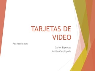 TARJETAS DE
VIDEO
Realizado por:
Carlos Espinoza
Adrián Carchipulla
 